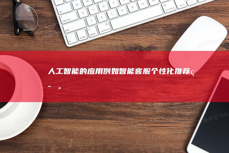 人工智能的应用例如智能客服个性化推荐等。