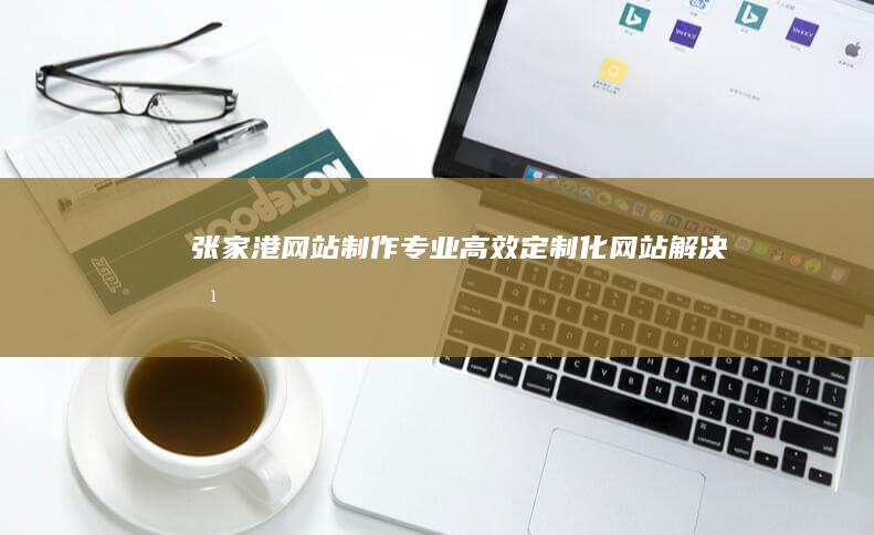 张家港网站制作 - 专业、高效、定制化网站解决方案