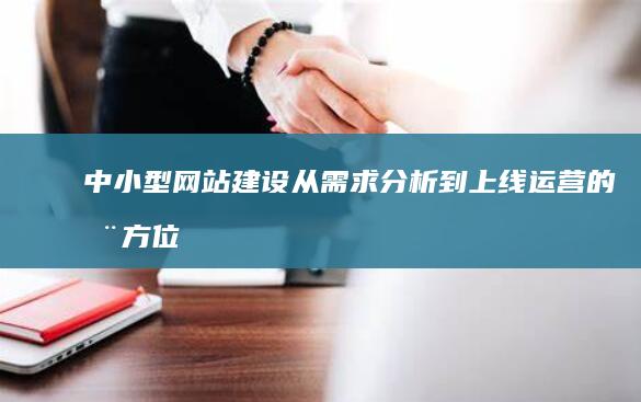 中小型网站建设：从需求分析到上线运营的全方位解决方案