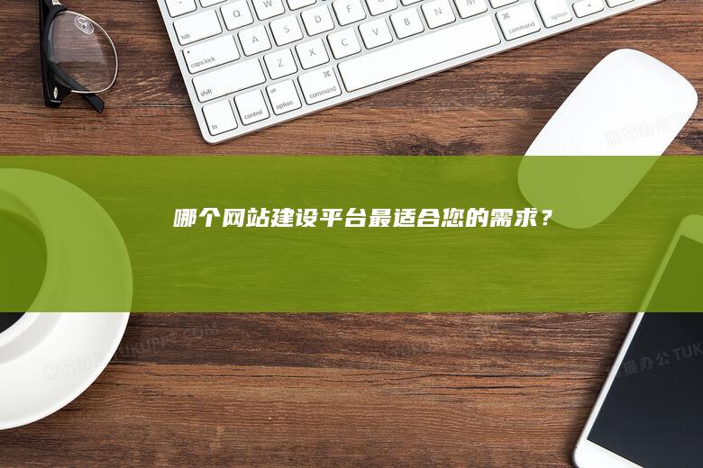 哪个网站建设平台最适合您的需求？