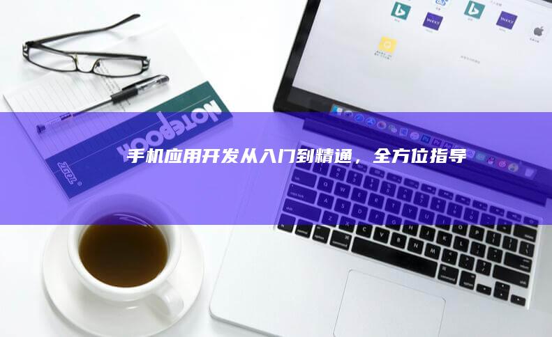 手机应用开发：从入门到精通，全方位指导