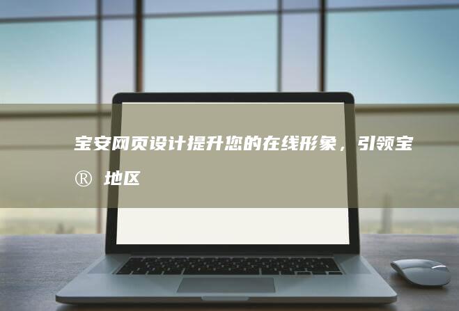 宝安网页设计 - 提升您的在线形象，引领宝安地区数字营销新高度