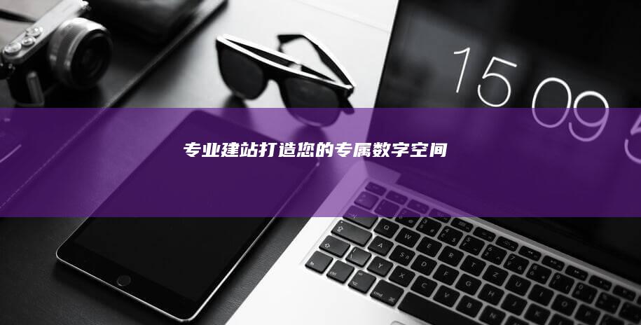 专业建站：打造您的专属数字空间