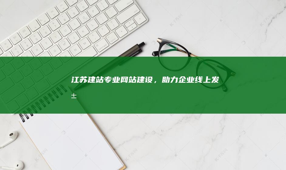 江苏建站：专业网站建设，助力企业线上发展