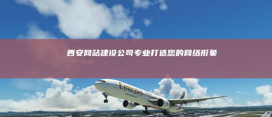 西安网站建设公司 - 专业打造您的网络形象