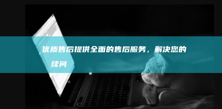 优质售后：提供全面的售后服务，解决您的后续问题。