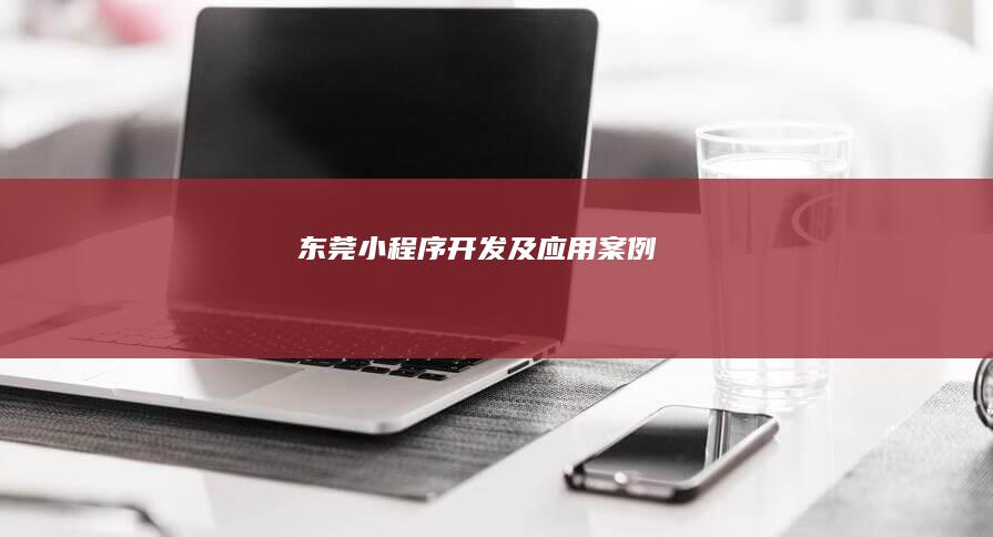 东莞小程序开发及应用案例
