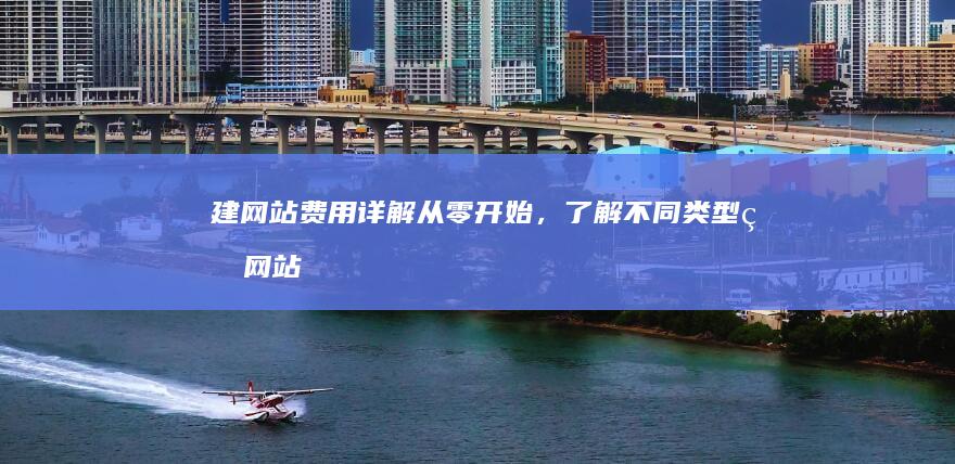 建网站费用详解：从零开始，了解不同类型的网站建设成本