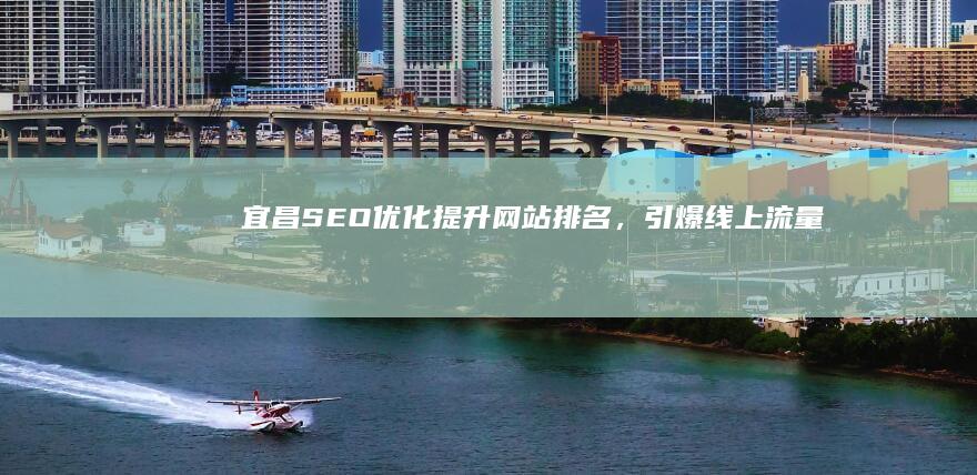 宜昌SEO优化：提升网站排名，引爆线上流量