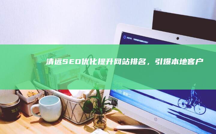 清远SEO优化：提升网站排名，引爆本地客户