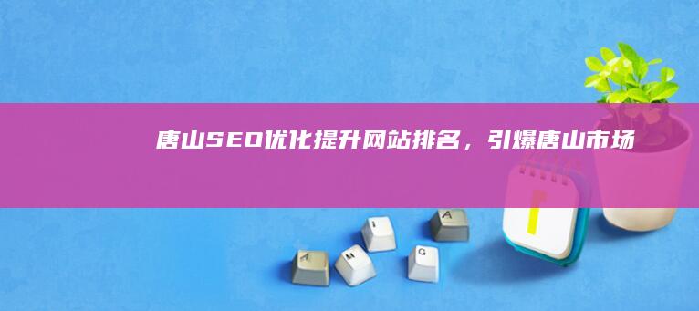 唐山SEO优化：提升网站排名，引爆唐山市场