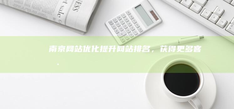 南京网站优化提升网站排名，获得更多客户