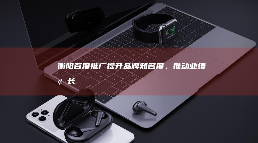 衡阳百度，推动业绩