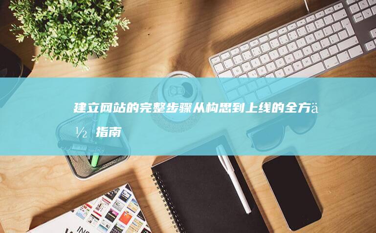 建立网站的完整步骤：从构思到上线的全方位指南