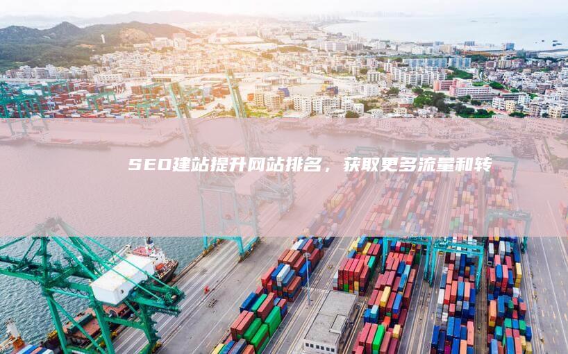 SEO建站：提升网站排名，获取更多流量和转化