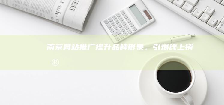 南京网站推广形象，引爆线上销售