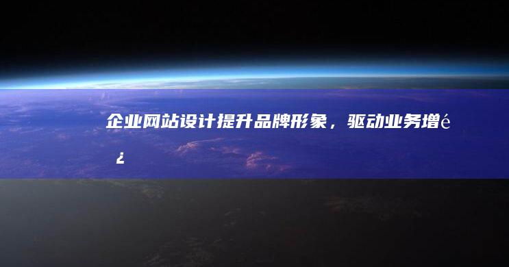 企业网站设计：提升品牌形象，驱动业务增长