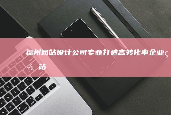 福州网站设计公司 -专业打造高转化率企业网站