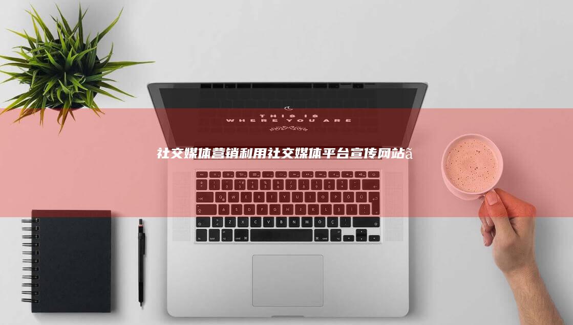 社交媒体营销：利用社交媒体平台宣传网站。