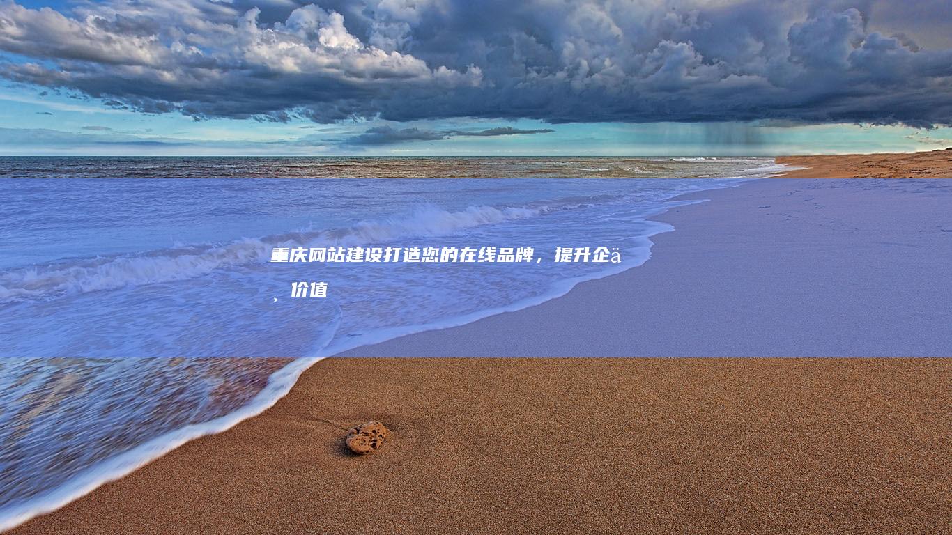 重庆网站建设：打造您的在线品牌，提升企业价值