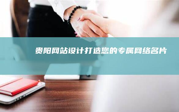 贵阳网站设计:打造您的专属网络名片