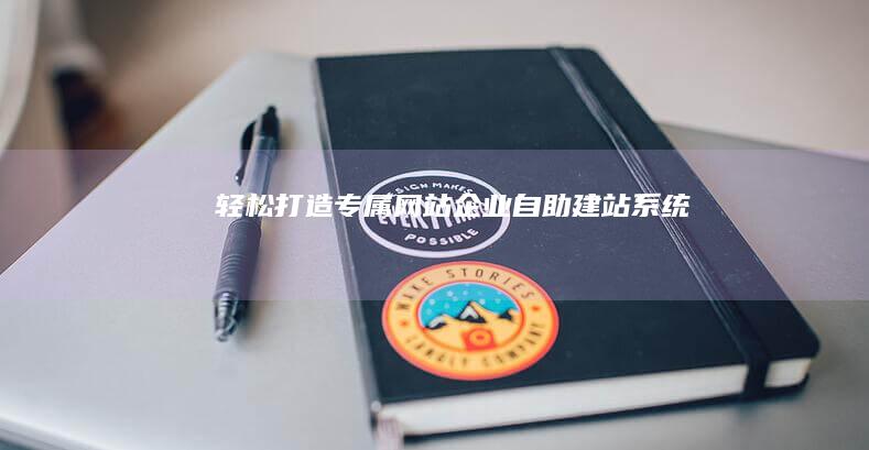 轻松打造专属网站：企业自助建站系统